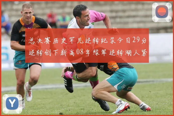 总决赛历史罕见逆转纪录今日29分逆转创下新高08年绿军逆转湖人紧随其后