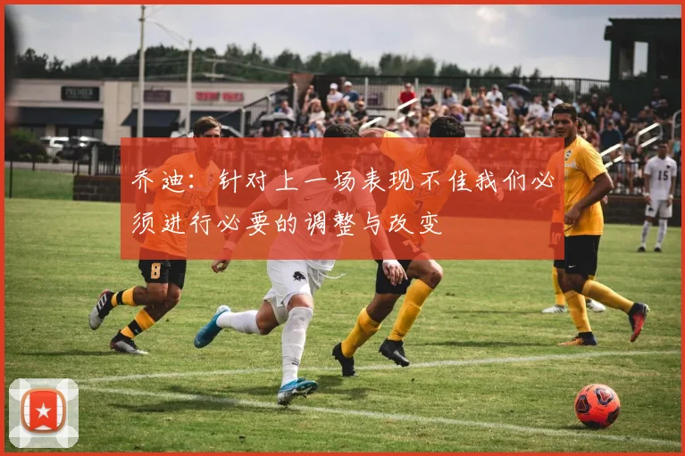 乔迪：针对上一场表现不佳我们必须进行必要的调整与改变