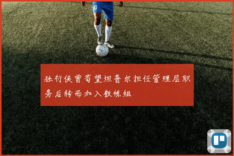 独行侠曾寄望坦普尔担任管理层职务后转而加入教练组