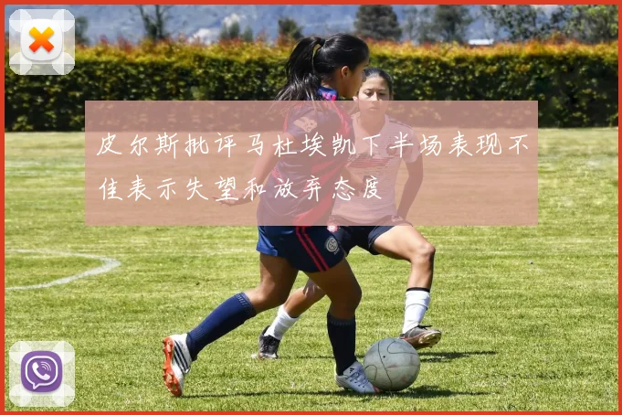 皮尔斯批评马杜埃凯下半场表现不佳表示失望和放弃态度