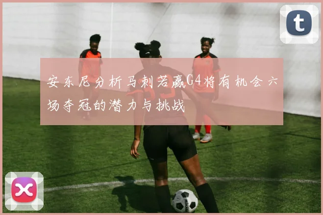 安东尼分析马刺若赢G4将有机会六场夺冠的潜力与挑战