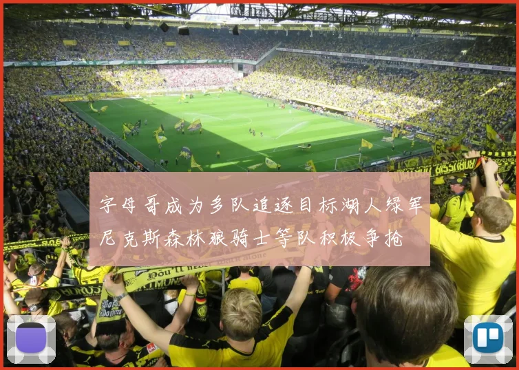 字母哥成为多队追逐目标湖人绿军尼克斯森林狼骑士等队积极争抢